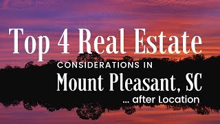 Top 4 Real Estate Considerations in Mount Pleasant, SC... after Location.