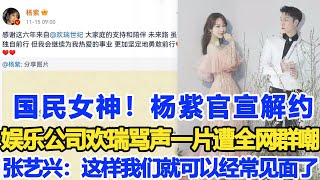 國民女神！楊紫官宣解約，娛樂公司歡瑞罵聲一片，遭全網群嘲，張藝興：這樣我們就可以經常見面了！數個超能力