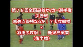 無失点優勝か！？逆転なるか！？第７８回決勝戦！市立船橋×鹿児島実業（後半戦）　全国高校サッカー選手権