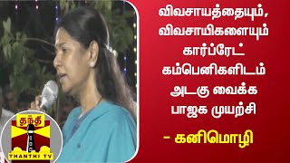 விவசாயத்தையும், விவசாயிகளையும் கார்ப்ரேட் கம்பெனிகளிடம் அடகு வைக்க பாஜக முயற்சி - கனிமொழி