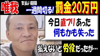 【唯我】支払い期限1週間切る!罰金20万円「今日直フリあった」「何もかも失った」払えないと労役だったが…