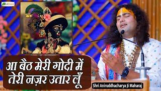 आ बैठ मेरी गोदी में तेरी नज़र उतार लूँ  | Krishna Bhajan 2023 | Shri Aniruddhacharya Ji Maharaj