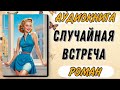 Аудиокнига РОМАН СЛУЧАЙНАЯ ВСТРЕЧА Слушать роман