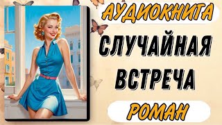 Аудиокнига РОМАН: СЛУЧАЙНАЯ ВСТРЕЧА | Слушать роман