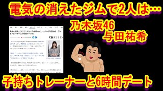 電気の消えたジムで2人は…乃木坂46のナンバー3与田祐希　子持ちトレーナーと6時間デート．．．