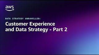 Data Strategy Unravelled - Customer Experience and Data Strategy - Part 2 | Amazon Web Services