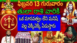 ఫిబ్రవరి 13 గురువారం తులా రాశి వారికి ఒక మానవత్వం లేని మనిషి వల్ల వెక్కివెక్కి ఏడుస్తారు