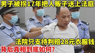 男子被拐17年 ,把人贩子送上法庭,法院只支持判赔28元,真相到底如何？【天下奇事】