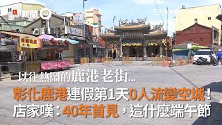 自律封城／彰化鹿港連假第1天0人流變空城！　店家嘆：40年首見，這什麼端午節