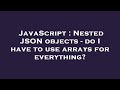 JavaScript : Nested JSON objects - do I have to use arrays for everything?