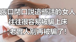 張口閉口說這些話的女人，往往很容易被騙上床，老實人別再被騙了！ 【情感驛站】