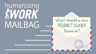 What do I focus on as a new Product Owner? | Humanizing Work Show | Mailbag