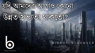 Bissoy Stranger - যদি আমাদের আগে কোনো উন্নত সভ্যতা থাকতো? Advance Civilization Before Human!