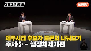 [제주시갑 후보자 토론회] 주제5. 행정체제개편