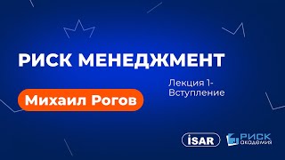 Михаил Рогов - Риск менеджмент - Вступление - Лекция 1