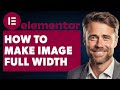 How to Make Image Full Width in Elementor (Full 2024 Guide)