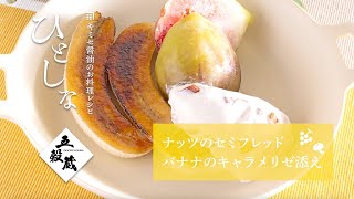 【キミセ醤油】ナッツのセミフレッド バナナのキャラメリゼ添え　#旬をあじわうレシピ