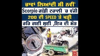 200 ਦੀ SPEED 'ਤੇ ਖੜ੍ਹੀ ਰਹਿ ਗਈ ਸੂਈ , ਚਾਵਾਂ ਲਿਆਂਦੀ ਸੀ ਨਵੀਂ Scorpio ਗੱਡੀ ਟਰਾਲੀ 'ਚ ਵੱਜੀ ,ਇਕ ਦੀ ਮੌਤ