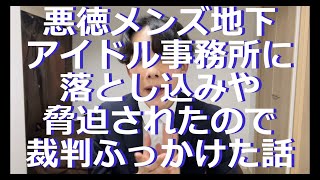 悪徳メンズ地下アイドル事務所に落とし込みや脅迫されたので裁判ふっかけた話【メン地下】