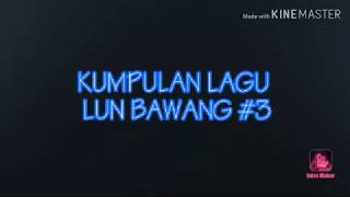 Kumpulan lagu lun bawang #3