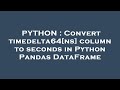 PYTHON : Convert timedelta64[ns] column to seconds in Python Pandas DataFrame
