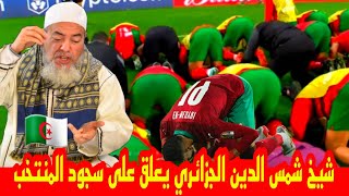 شيخ شمس الدين الجزائري . يعلق على سجود لاعبي المنتخب المغربي . رد قوي على الحاقدين