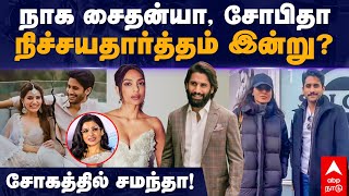 Naga chaitanya sobhita Engagement | நாக சைதன்யா, சோபிதா நிச்சயதார்த்தம் இன்று? சோகத்தில் சமந்தா!