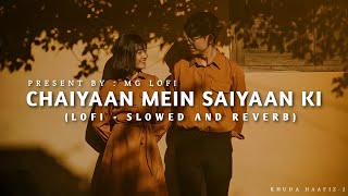 Chaiyaan Mein Saiyaan Ki - Lofi (Slowed And Reverb) | Khuda Haafiz - 2 | MG Lofi
