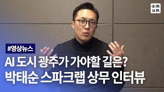 AI도시 광주가 가야할 길은? 박태순 스파크랩 상무 인터뷰