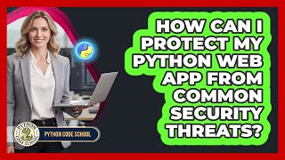 How Can I Protect My Python Web App From Common Security Threats? - Python Code School
