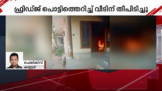 കണ്ണൂരിൽ ഫ്രിഡ്‌ജ്‌ പൊട്ടിത്തെറിച്ച് വീടിന് തീപിടിച്ചു | Fridge Exploded