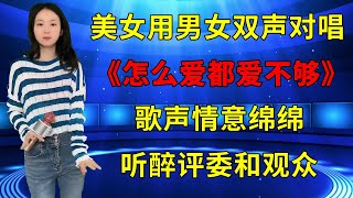 美女用男女双声对唱情歌《怎么爱都爱不够》，歌声情意绵绵，听醉评委和观众！