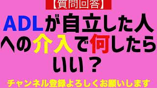 【質問回答】ある程度ADLが自立している人への介入って何したらいい？