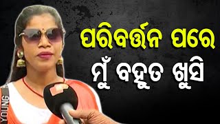 ପରିବର୍ତ୍ତନ ପରେ ମୁଁ ବହୁତ ଖୁସି | Odisha Reporter