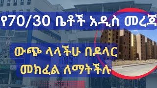 የ70/30 ቤቶች አዲስ መረጃ !!ውጭ ላላችሁ በዶላር መክፈል ለማትችሉ  !!  Addis Ababa House Information