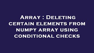 Array : Deleting certain elements from numpy array using conditional checks