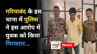 gariyaband के इस thana में police ने इस आरोप में युवक को किया गिरफ्तार...