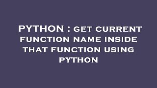 PYTHON : get current function name inside that function using python
