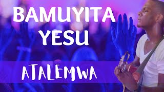 Bamuyita Yesu, Atalemwa