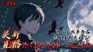 《灵异直播：你们对恐怖一无所知》1-235作为鬼故事主播的林霄意外穿越到一个没有灵异故事的世界。他讲的鬼出租故事遭到出租车司机抵制；校园鬼故事意外帮警方破解尘封旧案。而且他竟能继承大量道家法器及技能！