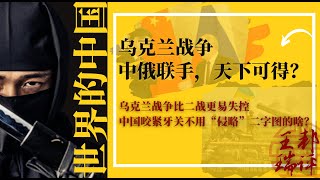 乌克兰战争比二战更易失控；中国咬紧牙关不用“侵略”二字图的啥？美国文武二将献计：击败普京习近平，只须如此五步；中国对泽联斯基政权何时翻脸 |《世界的中国》完整版 第3期