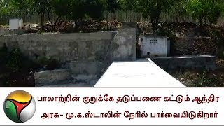 பாலாற்றின் குறுக்கே தடுப்பணை கட்டும் ஆந்திர அரசு - மு.க.ஸ்டாலின் நேரில் பார்வையிடுகிறார்