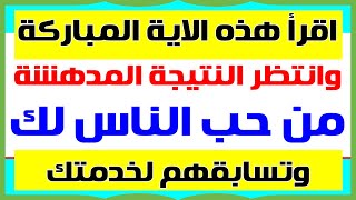 اقرأ هذه الآية المباركة وانتظر النتيجة المدهشة من حب الناس لك وتسابقهم لخدمتك