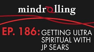 Mindrolling – Ep. 186 - Getting Ultra Spiritual with JP Sears