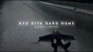 Kyu Diya Dard Hume  Slowed + Reverb  LoFi
