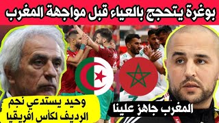 عاجل مباراة المغرب الجزائر مدرب الجزائر يتحجج بالعياء ويعترف / وحيد يستدعي نجم المنتخب الرديف للكان