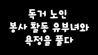 독거 노인을 사랑하는 유부녀 아줌마  ㅣ 실화사연, ㅣ 충격적인 사연 ㅣ  막장사연 ㅣ  사이다 응징 반전 ㅣ 썰 ㅣ 막장썰