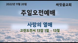 2022.11.20ㅣ싸릿골교회 오전예배ㅣ사랑의 열매 : 고린도전서 13장 1절 - 13절