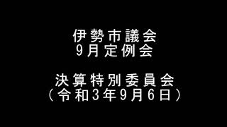 伊勢市議会9月定例会　決算特別委員会（令和3年9月6日）