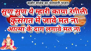 सुण-सुण ये म्हारी काया रंगीली ॥ कबीर साहेब का सुन्दर चेतावनी भजन